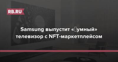 Samsung выпустит «‎умный» телевизор с NFT-маркетплейсом