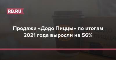Продажи «Додо Пиццы» по итогам 2021 года выросли на 56% - rb.ru - Россия