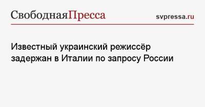 Известный украинский режиссёр задержан в Италии по запросу России