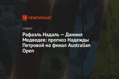 Рафаэль Надаль — Даниил Медведев: прогноз Надежды Петровой на финал Australian Open
