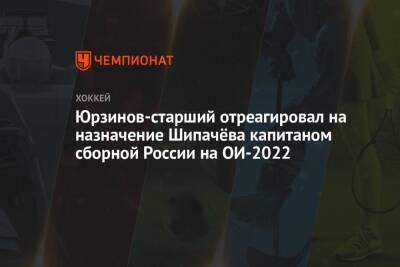 Юрзинов-старший отреагировал на назначение Шипачёва капитаном сборной России на ОИ-2022