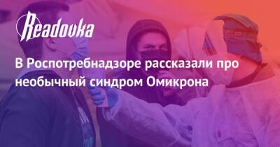 В Роспотребнадзоре рассказали про необычный синдром Омикрона