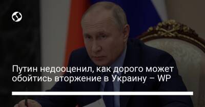 Путин недооценил, как дорого может обойтись вторжение в Украину – WP