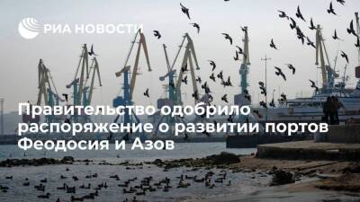 Правительство одобрило распоряжение о развитии портов Феодосия и Азов в Ростовской области