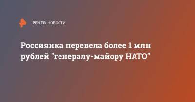 Россиянка перевела более 1 млн рублей "генералу-майору НАТО"