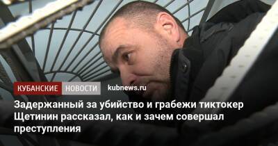 Задержанный за убийство и грабежи тиктокер Щетинин рассказал, как и зачем совершал преступления - kubnews.ru - Анапа - Краснодарский край - район Темрюкский