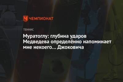 Муратоглу: глубина ударов Медведева определённо напоминает мне некоего… Джоковича