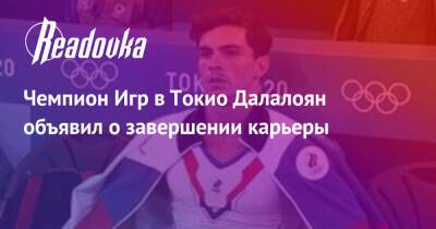 Артур Далалоян - Чемпион Игр в Токио Далалоян объявил о завершении карьеры - readovka.ru - Россия - Токио