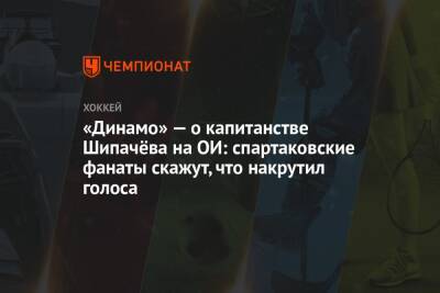 «Динамо» — о капитанстве Шипачёва на ОИ: спартаковские фанаты скажут, что накрутил голоса