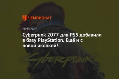 Cyberpunk 2077 для PS5 добавили в базу PlayStation. Ещё и с новой иконкой!