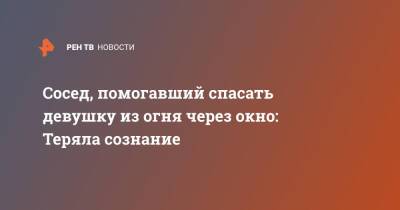 Сосед, помогавший спасать девушку из огня через окно: Теряла сознание