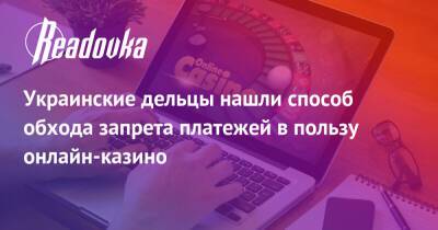 Украинские дельцы нашли способ обхода запрета платежей в пользу онлайн-казино