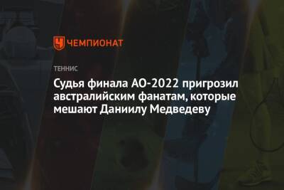 Судья финала AO-2022 пригрозил австралийским фанатам, которые мешают Даниилу Медведеву