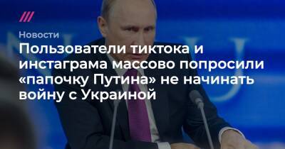 Пользователи тиктока и инстаграма массово попросили «папочку Путина» не начинать войну с Украиной
