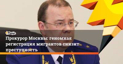 Прокурор Москвы: геномная регистрация мигрантов снизит преступность