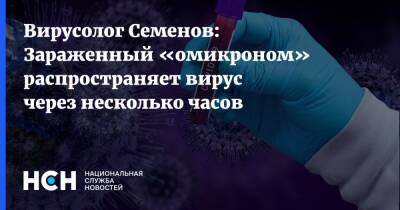 Вирусолог Семенов: Зараженный «омикроном» распространяет вирус через несколько часов