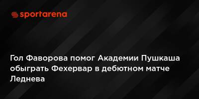 Гол Фаворова помог Академии Пушкаша обыграть Фехервар в дебютном матче Леднева