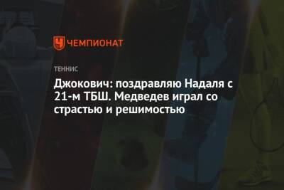 Джокович: поздравляю Надаля с 21-м ТБШ. Медведев играл со страстью и решимостью