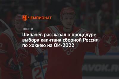 Шипачёв рассказал о процедуре выбора капитана сборной России по хоккею на ОИ-2022