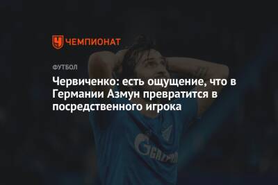 Червиченко: есть ощущение, что в Германии Азмун превратится в посредственного игрока