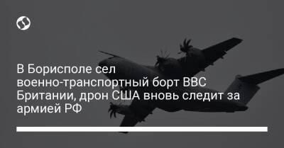 В Борисполе сел военно-транспортный борт ВВС Британии, дрон США вновь следит за армией РФ