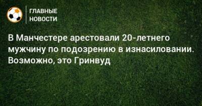 В Манчестере арестовали 20-летнего мужчину по подозрению в изнасиловании. Возможно, это Гринвуд