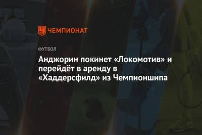 Анджорин покинет «Локомотив» и перейдёт в аренду в «Хаддерсфилд» из Чемпионшипа