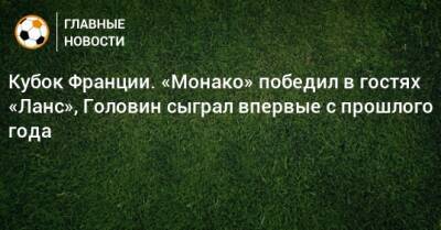 Кубок Франции. «Монако» победил в гостях «Ланс», Головин сыграл впервые с прошлого года