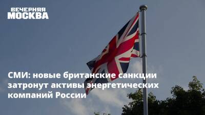 СМИ: новые британские санкции затронут активы энергетических компаний России