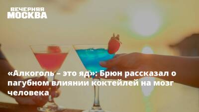 Евгений Брюн - «Алкоголь – это яд»: Брюн рассказал о пагубном влиянии коктейлей на мозг человека - vm.ru - Москва - Россия