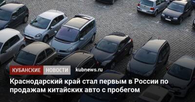 Краснодарский край стал первым в России по продажам китайских авто с пробегом