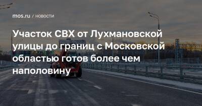 Участок СВХ от Лухмановской улицы до границ с Московской областью готов более чем наполовину
