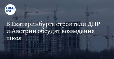 В Екатеринбурге строители ДНР и Австрии обсудят возведение школ