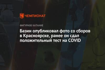 Базин опубликовал фото со сборов в Красноярске, ранее он сдал положительный тест на COVID