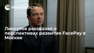 Заммэра Москвы Ликсутов рассказал о перспективах развития FacePay в ближайшие три года