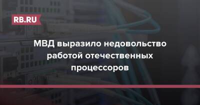 Сергей Овчинников - МВД выразило недовольство работой отечественных процессоров - rb.ru - Россия