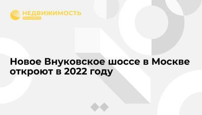 Новое Внуковское шоссе в Москве откроют в 2022 году