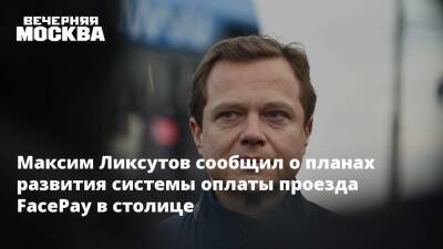 Максим Ликсутов сообщил о планах развития системы оплаты проезда FacePay в столице