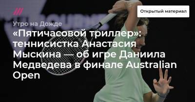«Пятичасовой триллер»: теннисистка Анастасия Мыскина — об игре Даниила Медведева в финале Australian Open