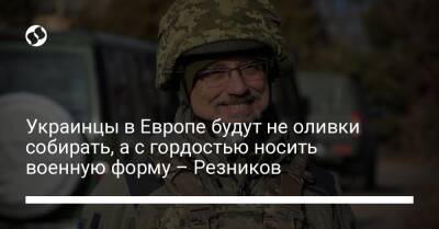 Украинцы в Европе будут не оливки собирать, а с гордостью носить военную форму – Резников
