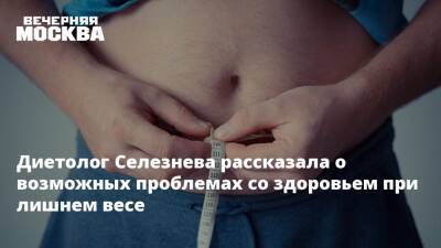 Диетолог Селезнева рассказала о возможных проблемах со здоровьем при лишнем весе