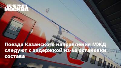 Поезда Казанского направления МЖД следуют с задержкой из-за остановки состава