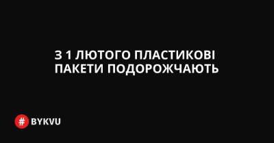 З 1 лютого пластикові пакети подорожчають