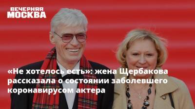 «Не хотелось есть»: жена Щербакова рассказала о состоянии заболевшего коронавирусом актера
