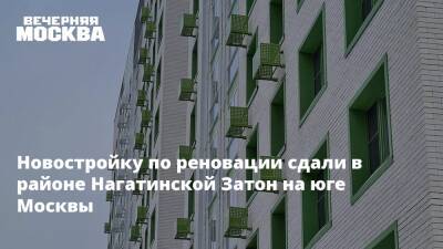 Новостройку по реновации сдали в районе Нагатинской Затон на юге Москвы