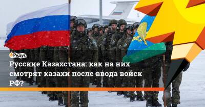 Русские Казахстана: как на них смотрят казахи после ввода войск РФ?