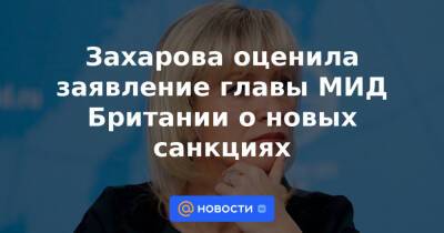 Захарова оценила заявление главы МИД Британии о новых санкциях