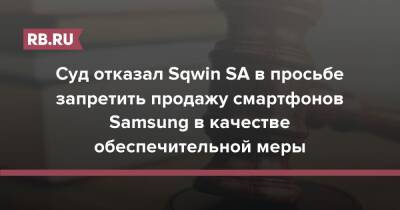 Суд отказал Sqwin SA в просьбе запретить продажу смартфонов Samsung в качестве обеспечительной меры - rb.ru - Россия - Швейцария