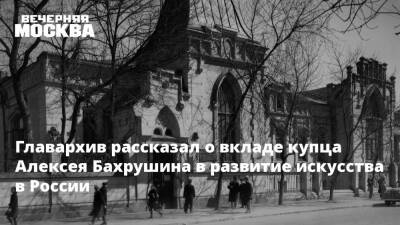 Главархив рассказал о вкладе купца Алексея Бахрушина в развитие искусства в России