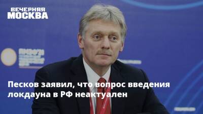 Песков заявил, что вопрос введения локдауна в РФ неактуален
